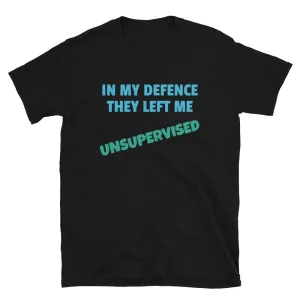 In My Defence They Left Me Unsupervised Funny T-Shirt