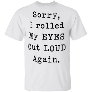 Sorry I Rolled My Eyes Out Loud Again T-Shirt