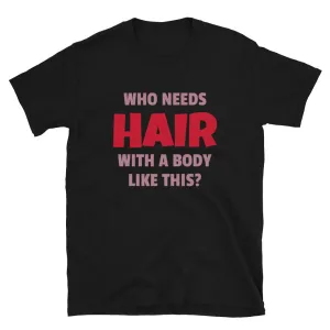 Who Needs Hair With A Body Like This Funny T-Shirt