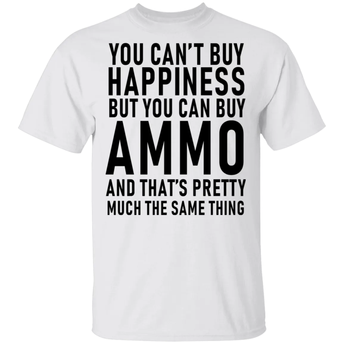 You Can't Buy Happiness But You Can Buy Ammo And THat's Pretty Much The Same Thing T-Shirt